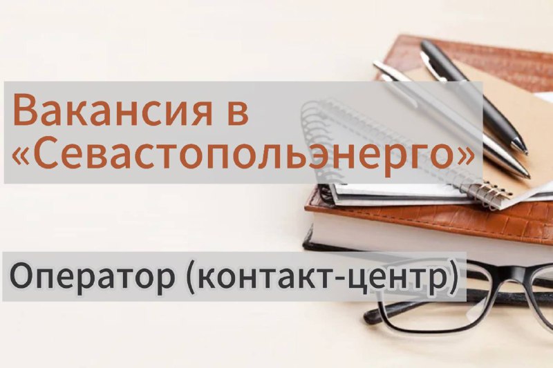 Севастопольэнерго ищет оператора контакт-центра для приема граждан и консультаций по технологическому присоединению